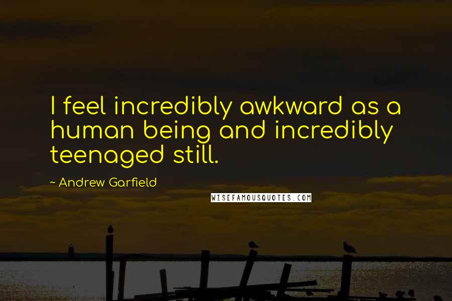 Andrew Garfield Quotes: I feel incredibly awkward as a human being and incredibly teenaged still.