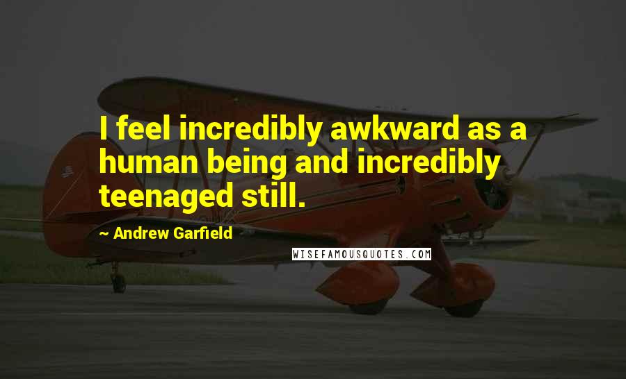 Andrew Garfield Quotes: I feel incredibly awkward as a human being and incredibly teenaged still.