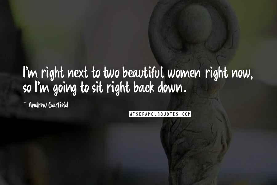 Andrew Garfield Quotes: I'm right next to two beautiful women right now, so I'm going to sit right back down.