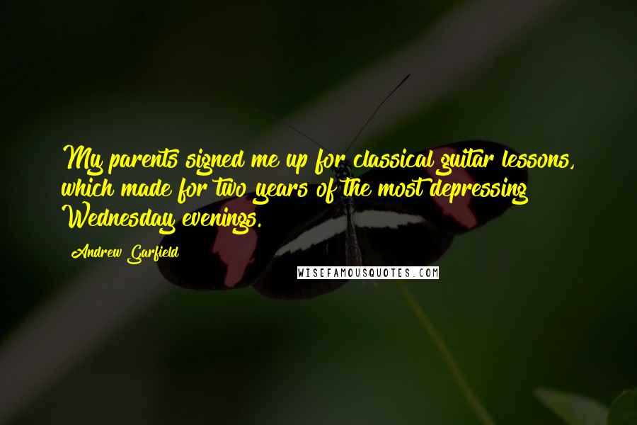 Andrew Garfield Quotes: My parents signed me up for classical guitar lessons, which made for two years of the most depressing Wednesday evenings.