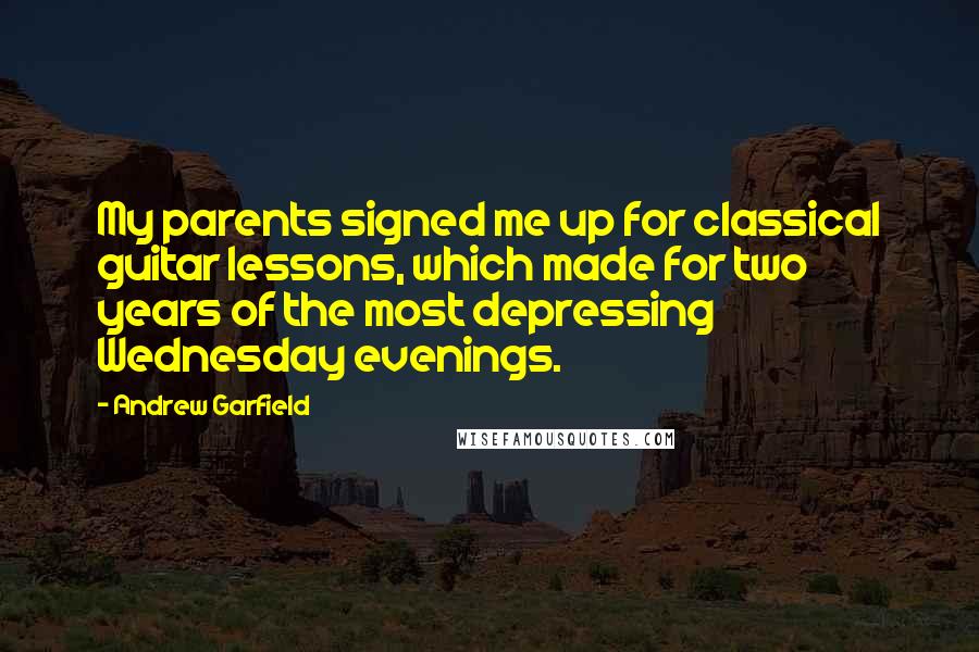 Andrew Garfield Quotes: My parents signed me up for classical guitar lessons, which made for two years of the most depressing Wednesday evenings.