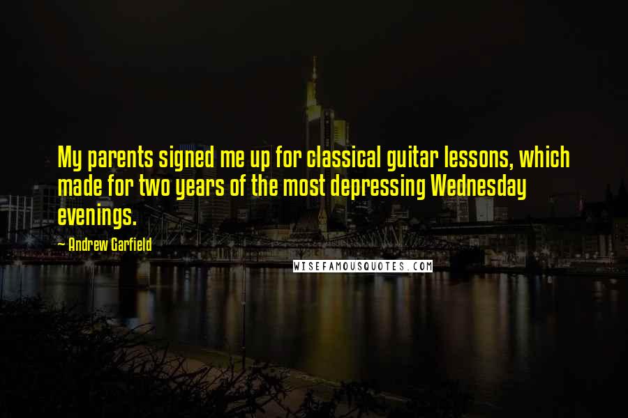 Andrew Garfield Quotes: My parents signed me up for classical guitar lessons, which made for two years of the most depressing Wednesday evenings.