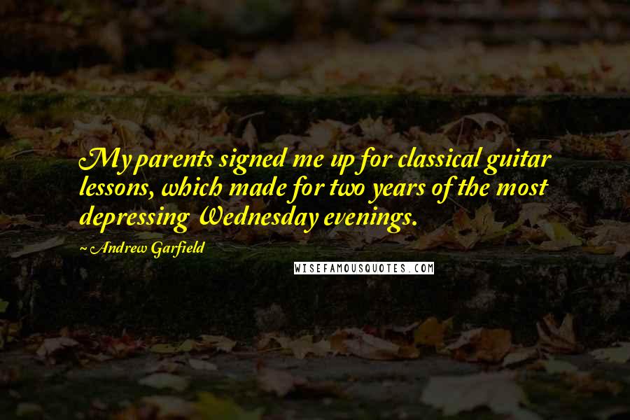 Andrew Garfield Quotes: My parents signed me up for classical guitar lessons, which made for two years of the most depressing Wednesday evenings.