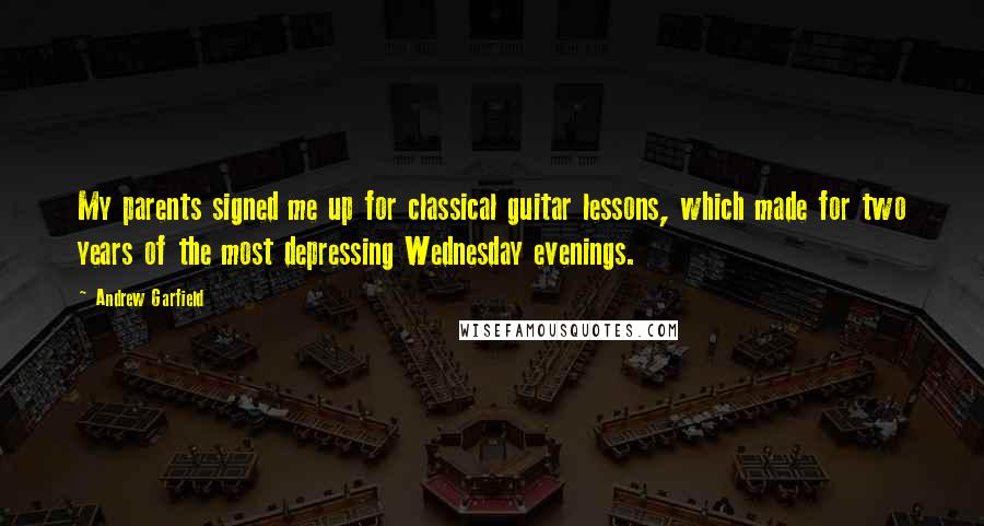 Andrew Garfield Quotes: My parents signed me up for classical guitar lessons, which made for two years of the most depressing Wednesday evenings.