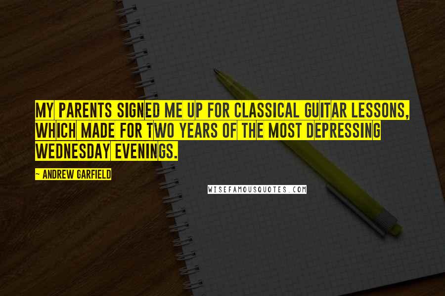 Andrew Garfield Quotes: My parents signed me up for classical guitar lessons, which made for two years of the most depressing Wednesday evenings.