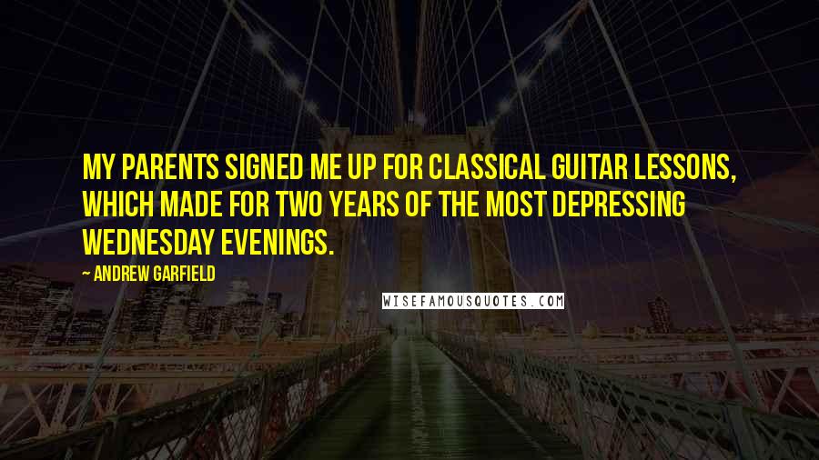 Andrew Garfield Quotes: My parents signed me up for classical guitar lessons, which made for two years of the most depressing Wednesday evenings.