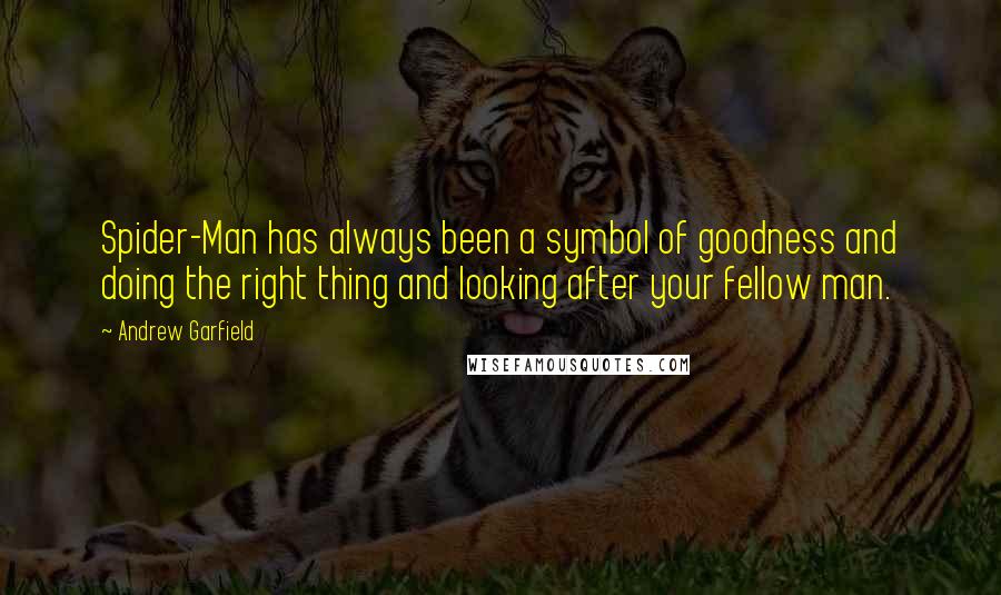 Andrew Garfield Quotes: Spider-Man has always been a symbol of goodness and doing the right thing and looking after your fellow man.