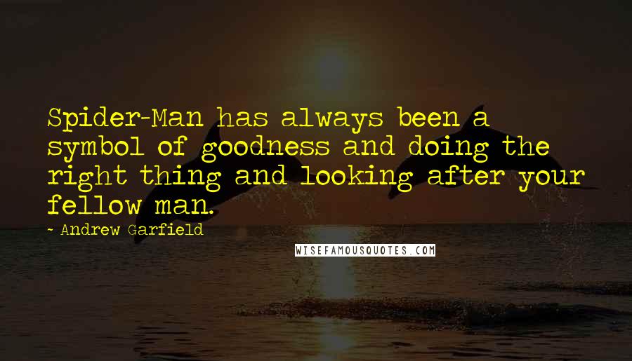 Andrew Garfield Quotes: Spider-Man has always been a symbol of goodness and doing the right thing and looking after your fellow man.
