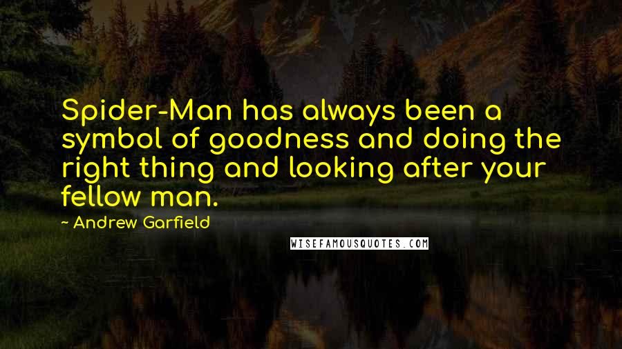 Andrew Garfield Quotes: Spider-Man has always been a symbol of goodness and doing the right thing and looking after your fellow man.