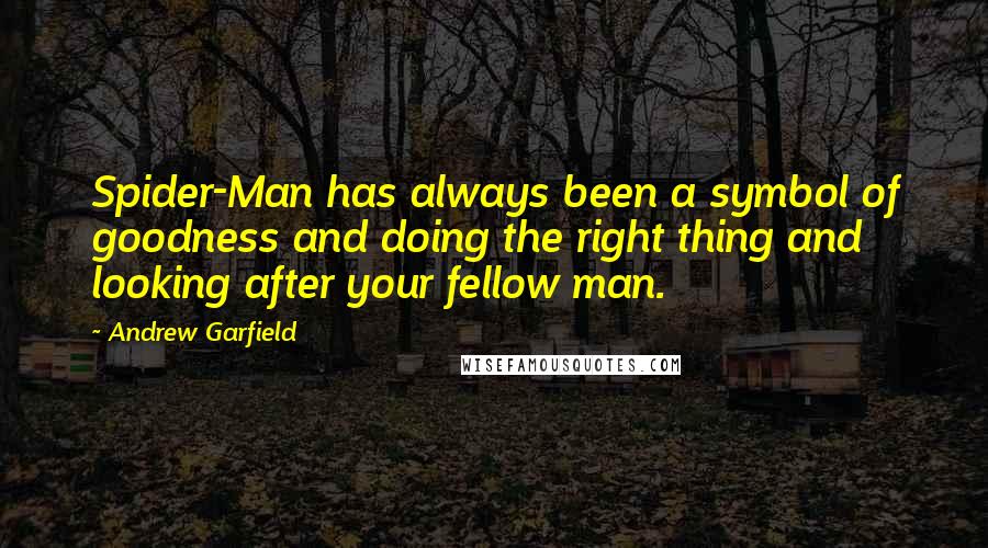 Andrew Garfield Quotes: Spider-Man has always been a symbol of goodness and doing the right thing and looking after your fellow man.