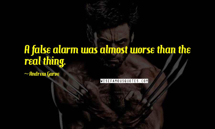 Andrew Garve Quotes: A false alarm was almost worse than the real thing.