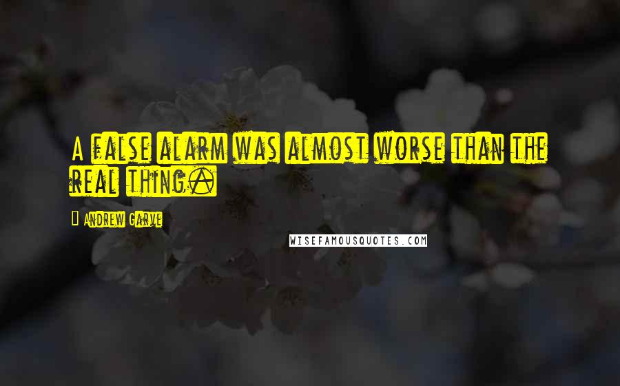 Andrew Garve Quotes: A false alarm was almost worse than the real thing.