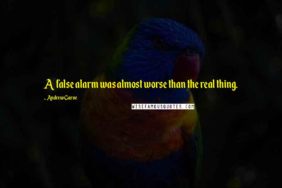 Andrew Garve Quotes: A false alarm was almost worse than the real thing.