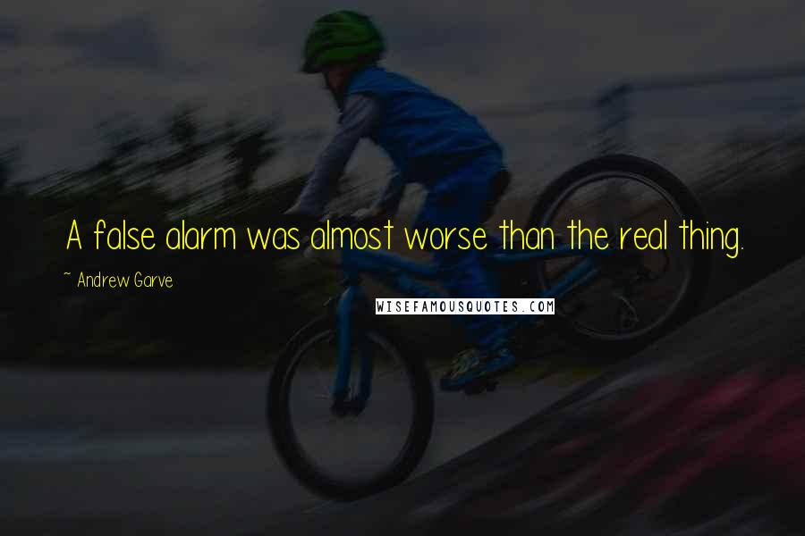 Andrew Garve Quotes: A false alarm was almost worse than the real thing.