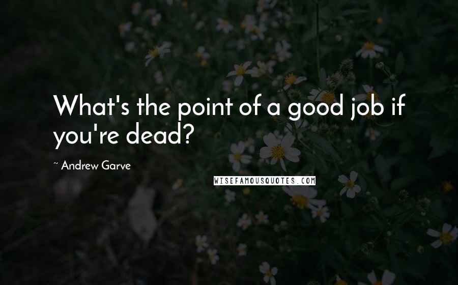 Andrew Garve Quotes: What's the point of a good job if you're dead?