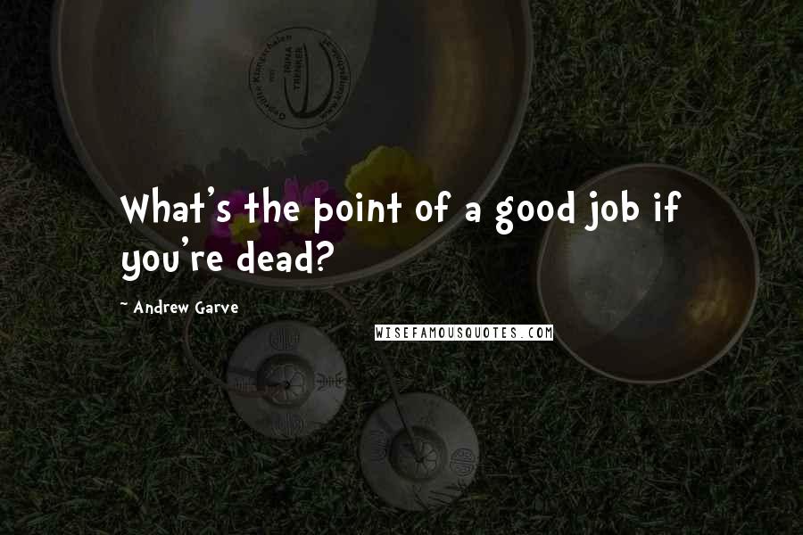 Andrew Garve Quotes: What's the point of a good job if you're dead?