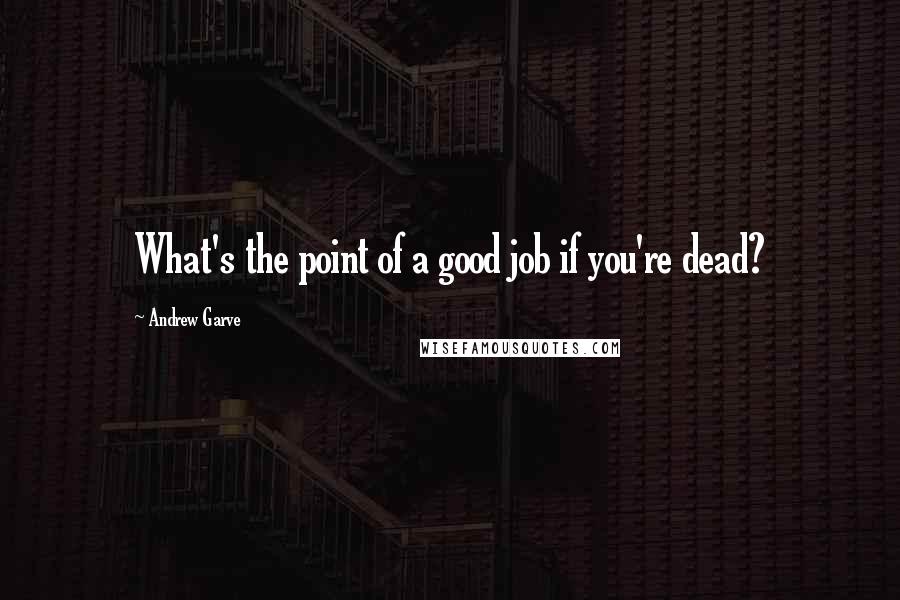 Andrew Garve Quotes: What's the point of a good job if you're dead?