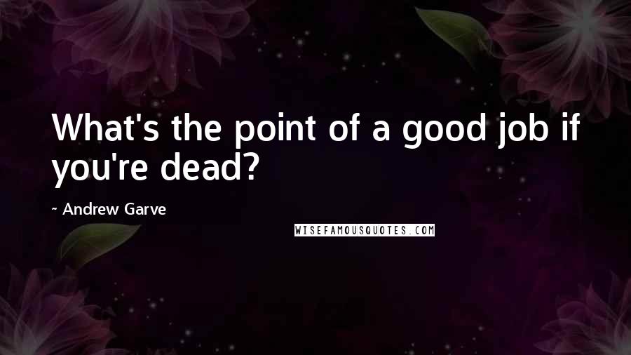 Andrew Garve Quotes: What's the point of a good job if you're dead?