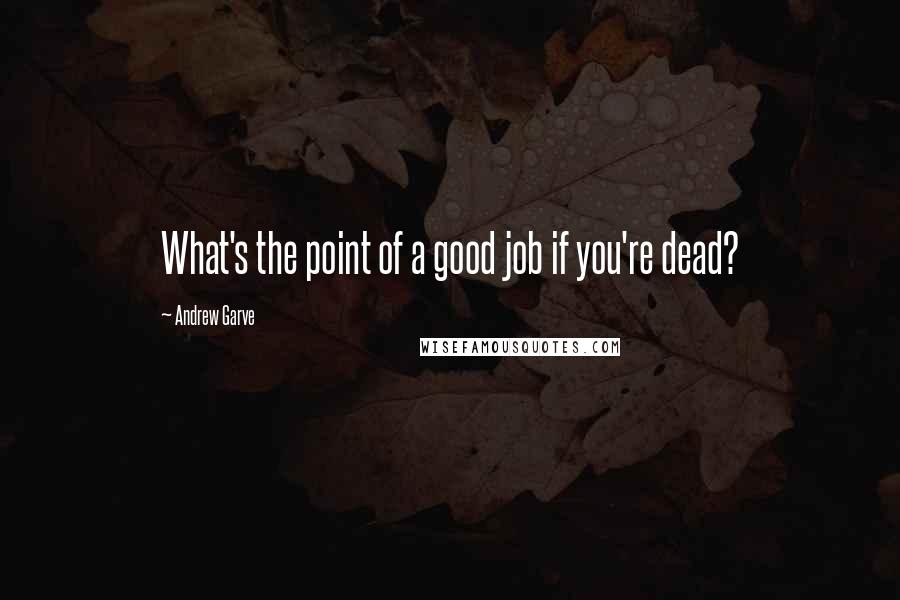 Andrew Garve Quotes: What's the point of a good job if you're dead?