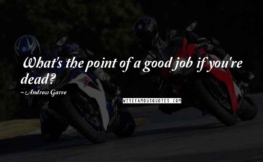 Andrew Garve Quotes: What's the point of a good job if you're dead?