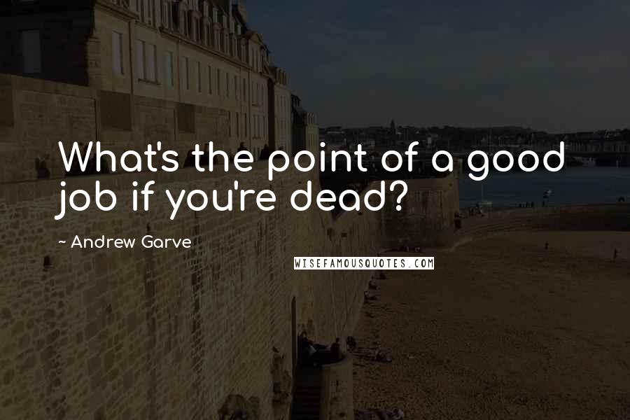 Andrew Garve Quotes: What's the point of a good job if you're dead?