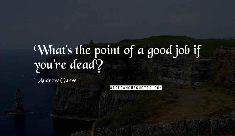 Andrew Garve Quotes: What's the point of a good job if you're dead?