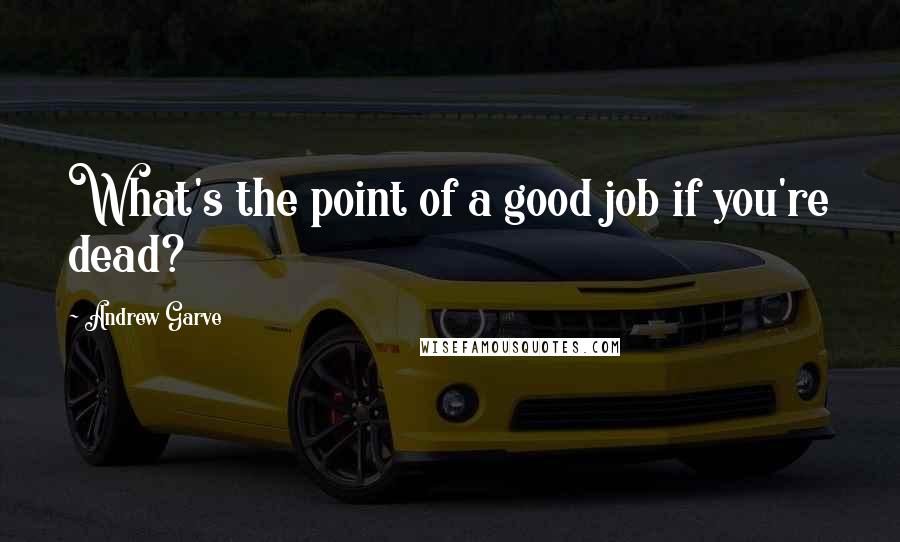 Andrew Garve Quotes: What's the point of a good job if you're dead?