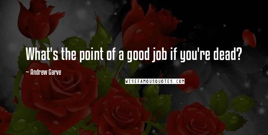 Andrew Garve Quotes: What's the point of a good job if you're dead?