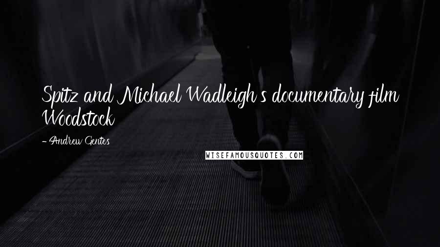 Andrew Gentes Quotes: Spitz and Michael Wadleigh's documentary film Woodstock