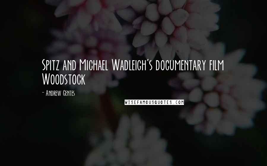 Andrew Gentes Quotes: Spitz and Michael Wadleigh's documentary film Woodstock