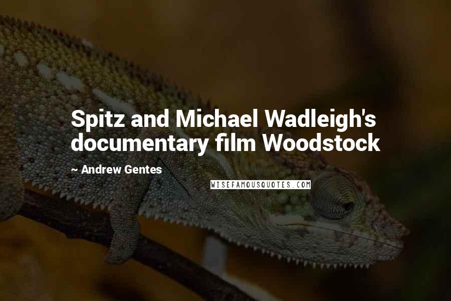 Andrew Gentes Quotes: Spitz and Michael Wadleigh's documentary film Woodstock