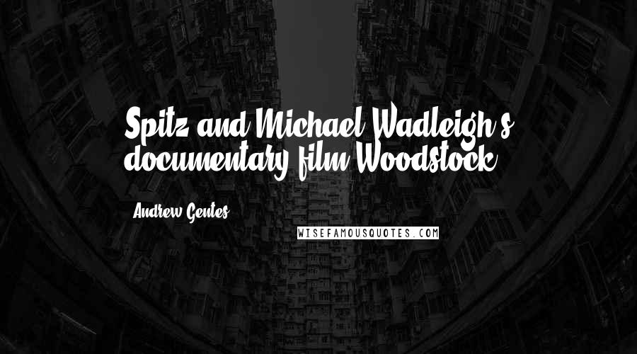 Andrew Gentes Quotes: Spitz and Michael Wadleigh's documentary film Woodstock