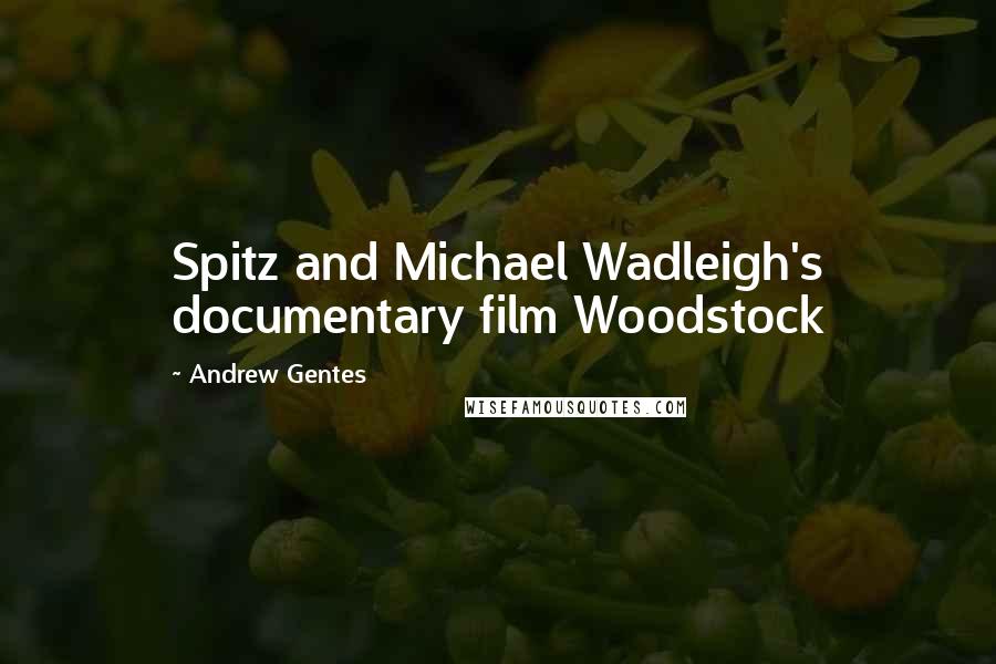 Andrew Gentes Quotes: Spitz and Michael Wadleigh's documentary film Woodstock