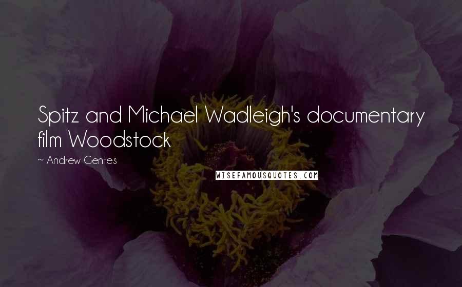 Andrew Gentes Quotes: Spitz and Michael Wadleigh's documentary film Woodstock