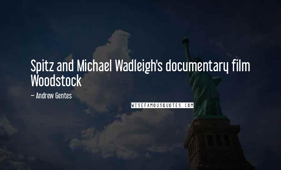 Andrew Gentes Quotes: Spitz and Michael Wadleigh's documentary film Woodstock