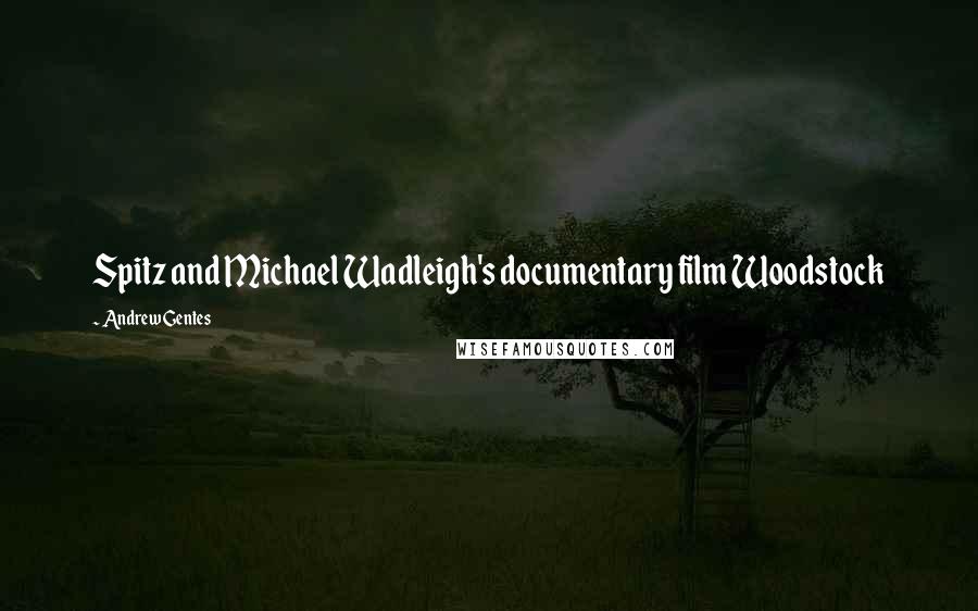 Andrew Gentes Quotes: Spitz and Michael Wadleigh's documentary film Woodstock