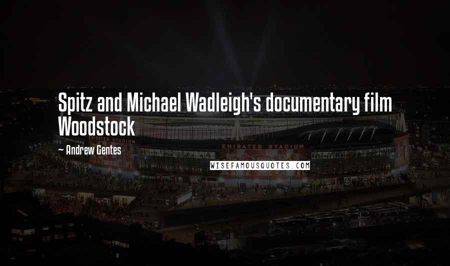 Andrew Gentes Quotes: Spitz and Michael Wadleigh's documentary film Woodstock