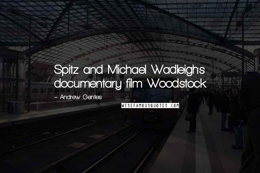 Andrew Gentes Quotes: Spitz and Michael Wadleigh's documentary film Woodstock