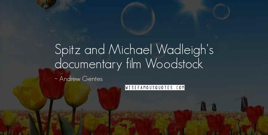 Andrew Gentes Quotes: Spitz and Michael Wadleigh's documentary film Woodstock