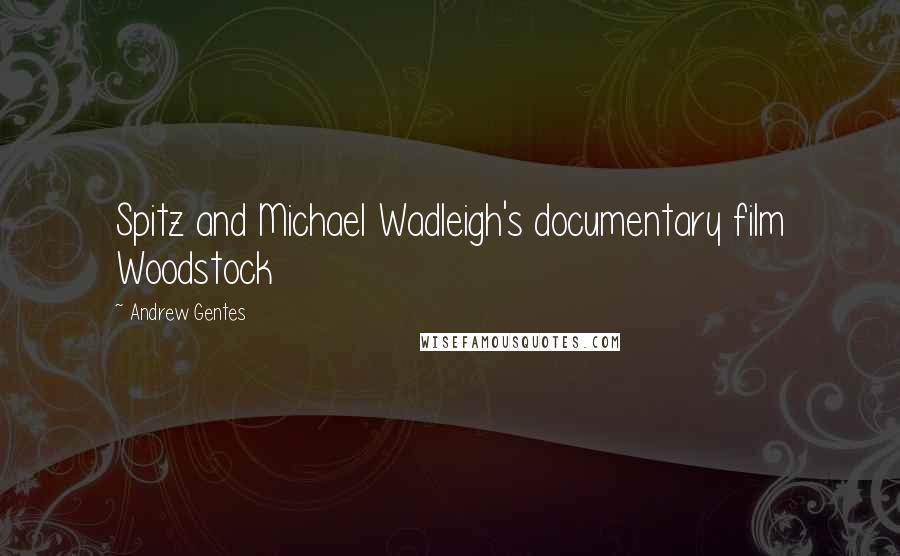 Andrew Gentes Quotes: Spitz and Michael Wadleigh's documentary film Woodstock