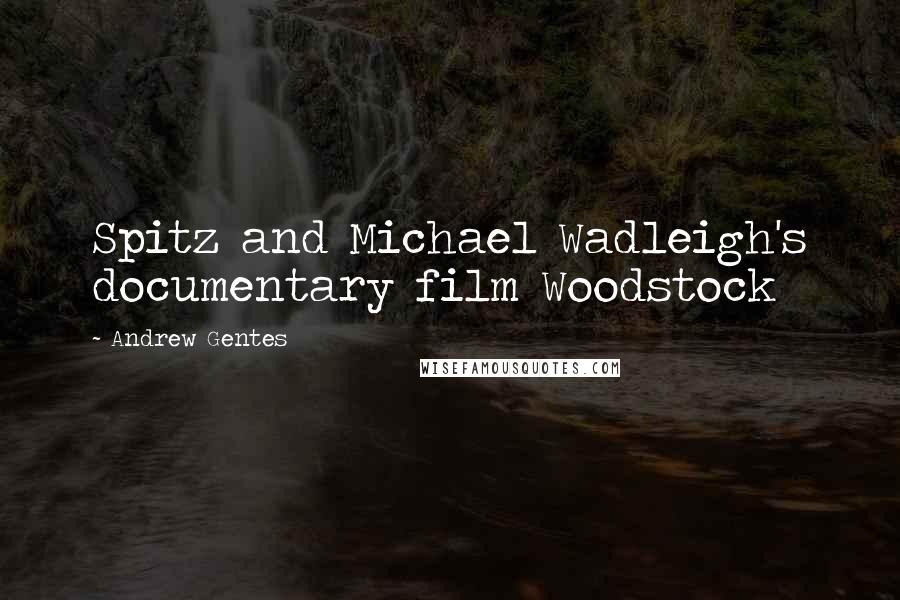 Andrew Gentes Quotes: Spitz and Michael Wadleigh's documentary film Woodstock