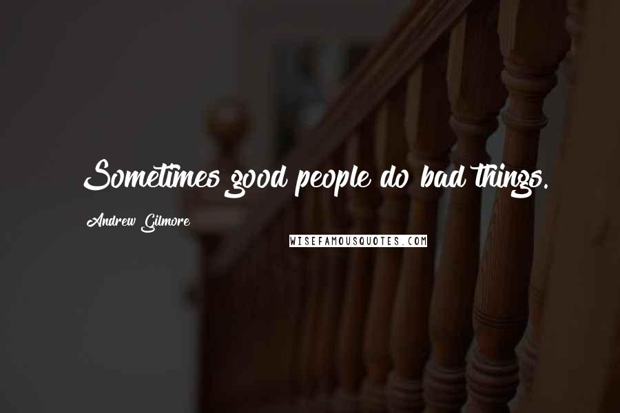 Andrew Gilmore Quotes: Sometimes good people do bad things.