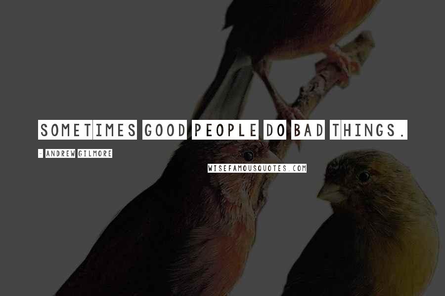 Andrew Gilmore Quotes: Sometimes good people do bad things.