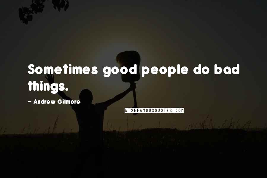 Andrew Gilmore Quotes: Sometimes good people do bad things.