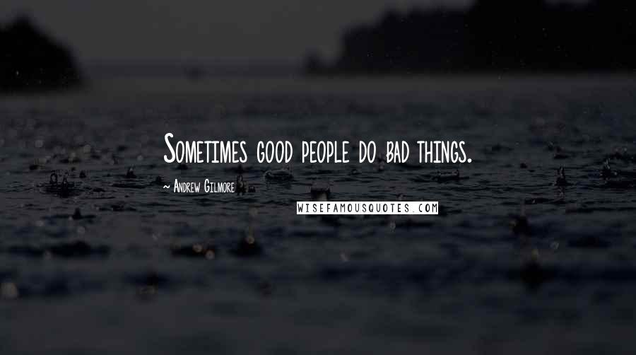 Andrew Gilmore Quotes: Sometimes good people do bad things.