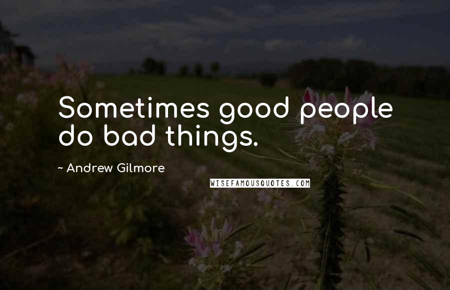 Andrew Gilmore Quotes: Sometimes good people do bad things.