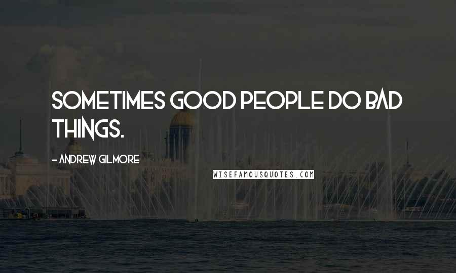 Andrew Gilmore Quotes: Sometimes good people do bad things.