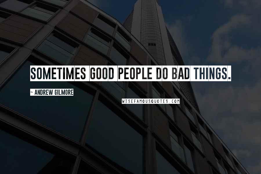 Andrew Gilmore Quotes: Sometimes good people do bad things.