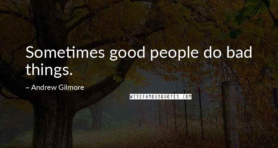 Andrew Gilmore Quotes: Sometimes good people do bad things.