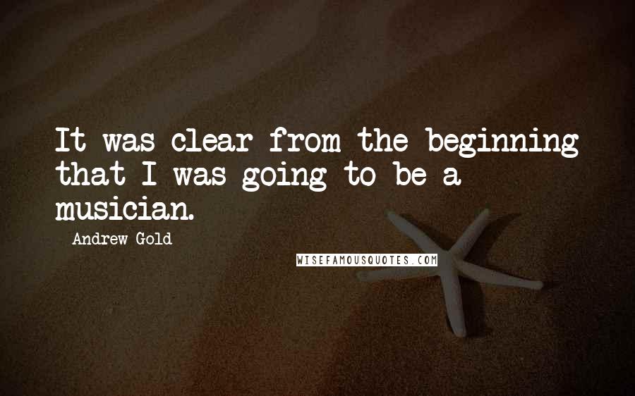 Andrew Gold Quotes: It was clear from the beginning that I was going to be a musician.